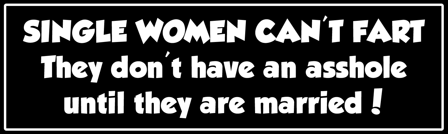 Single Women Cant Fart They Dont Have An Asshle Until They Are Married Custom Vinyl Sticker, Window Cling or Magnet in UV Laminate Coating