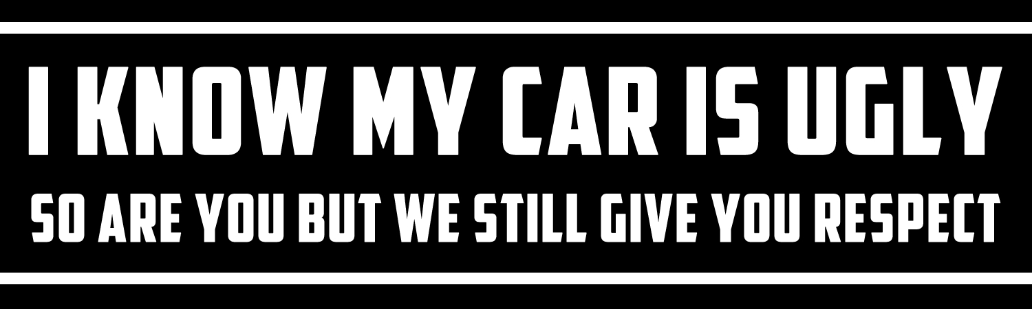 I Know My Car Is Ugly So Are You But We Still Give You Respect Vinyl Bumper Sticker, Window Cling or Bumper Sticker Magnet in UV Laminate Coating